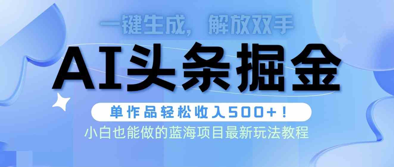 头条AI掘金术最新玩法，全AI制作无需人工修稿，一键生成单篇文章收益500+-分享互联网最新创业兼职副业项目凌云网创