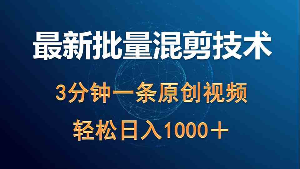 最新批量混剪技术撸收益热门领域玩法，3分钟一条原创视频，轻松日入1000＋-分享互联网最新创业兼职副业项目凌云网创