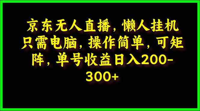 京东无人直播，电脑挂机，操作简单，懒人专属，可矩阵操作 单号日入200-300-分享互联网最新创业兼职副业项目凌云网创