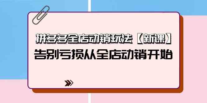 拼多多全店动销玩法【新课】，告别亏损从全店动销开始（4节视频课）-分享互联网最新创业兼职副业项目凌云网创