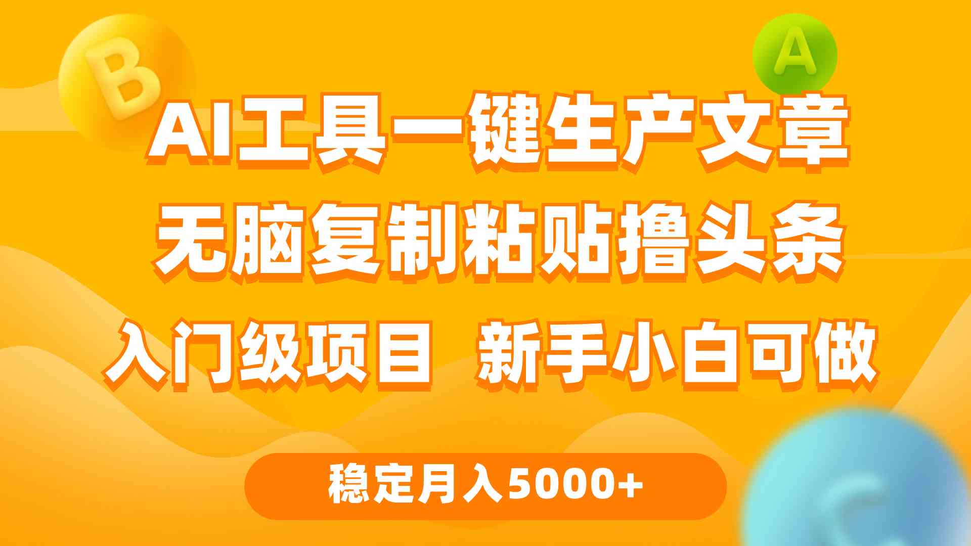 利用AI工具无脑复制粘贴撸头条收益 每天2小时 稳定月入5000+互联网入门…-分享互联网最新创业兼职副业项目凌云网创