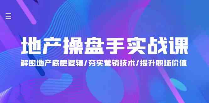 地产 操盘手实战课：解密地产底层逻辑/夯实营销技术/提升职场价值（24节）-分享互联网最新创业兼职副业项目凌云网创