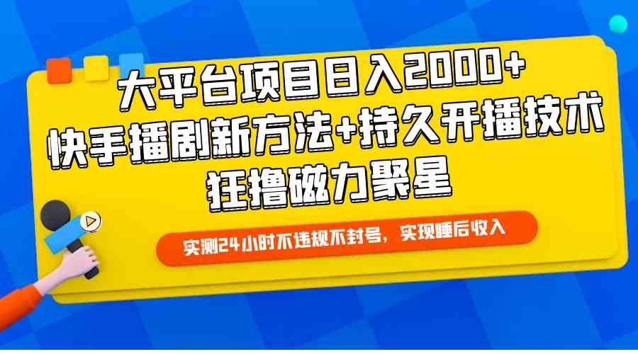 大平台项目日入2000+，快手播剧新方法+持久开播技术，狂撸磁力聚星-分享互联网最新创业兼职副业项目凌云网创