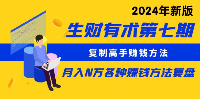 生财有术第七期：复制高手赚钱方法 月入N万各种方法复盘（更新24年0417）-分享互联网最新创业兼职副业项目凌云网创