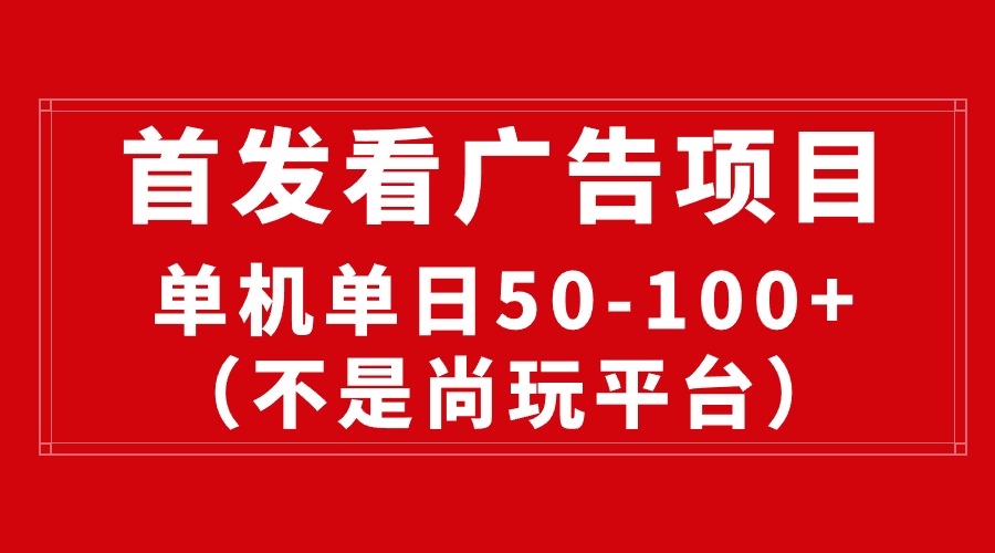 最新看广告平台（不是尚玩），单机一天稳定收益50-100+-分享互联网最新创业兼职副业项目凌云网创