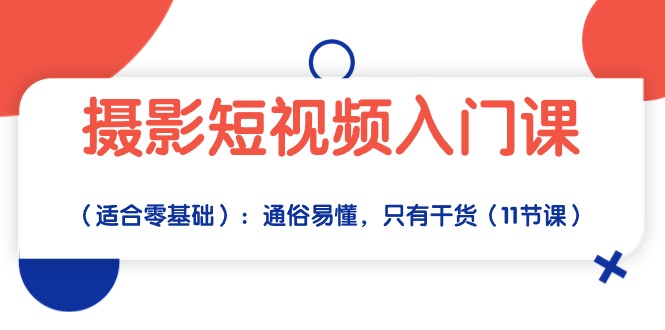 摄影短视频入门课（适合零基础）：通俗易懂，只有干货（11节课）-分享互联网最新创业兼职副业项目凌云网创