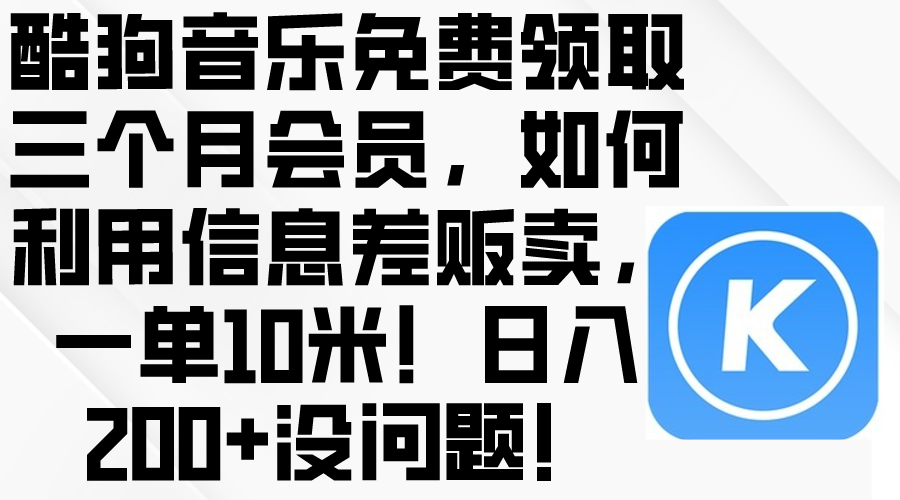 酷狗音乐免费领取三个月会员，利用信息差贩卖，一单10米！日入200+没问题-分享互联网最新创业兼职副业项目凌云网创