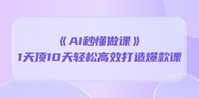 《AI秒懂做课》1天顶10天轻松高效打造爆款课-分享互联网最新创业兼职副业项目凌云网创