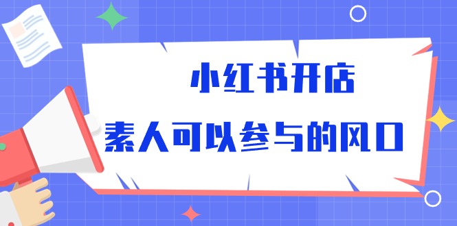 小红书开店，素人可以参与的风口-分享互联网最新创业兼职副业项目凌云网创