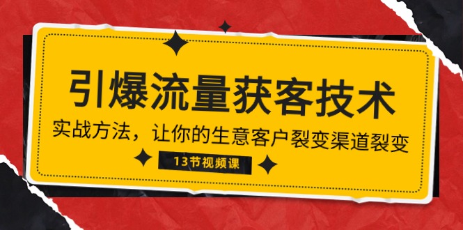 《引爆流量 获客技术》实战方法，让你的生意客户裂变渠道裂变（13节）-分享互联网最新创业兼职副业项目凌云网创