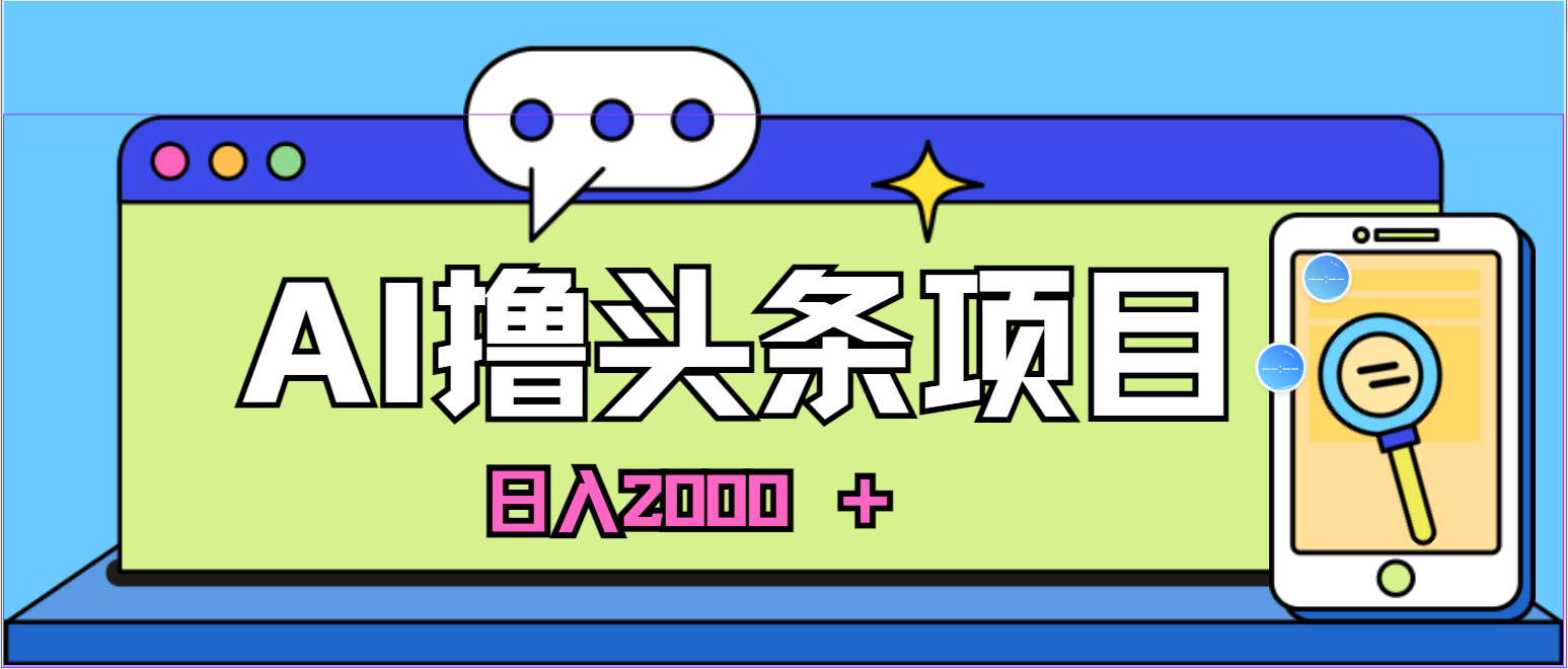 蓝海项目，AI撸头条，当天起号，第二天见收益，小白可做，日入2000＋的…-分享互联网最新创业兼职副业项目凌云网创