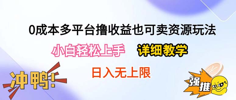 0成本多平台撸收益也可卖资源玩法，小白轻松上手。详细教学日入500+附资源-分享互联网最新创业兼职副业项目凌云网创