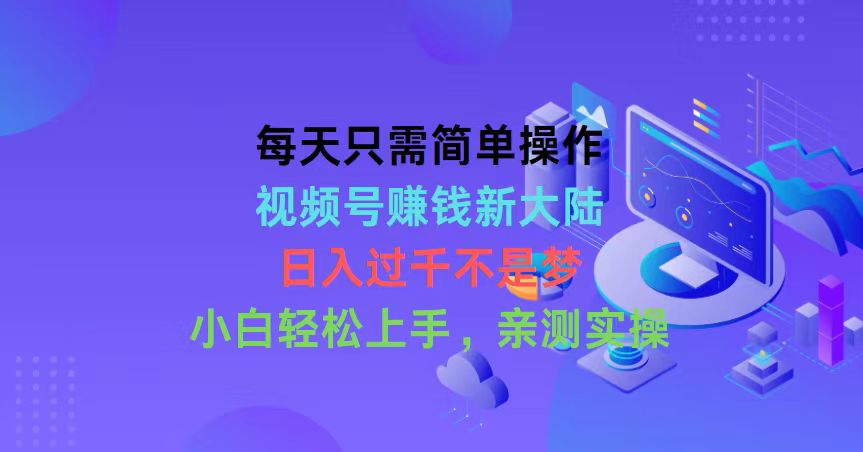 每天只需简单操作，视频号赚钱新大陆，日入过千不是梦，小白轻松上手，…-分享互联网最新创业兼职副业项目凌云网创