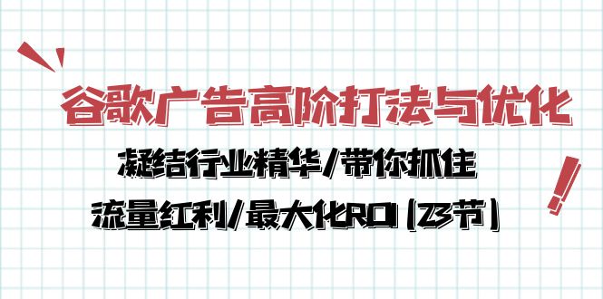 谷歌广告高阶打法与优化，凝结行业精华/带你抓住流量红利/最大化ROI(23节)-分享互联网最新创业兼职副业项目凌云网创