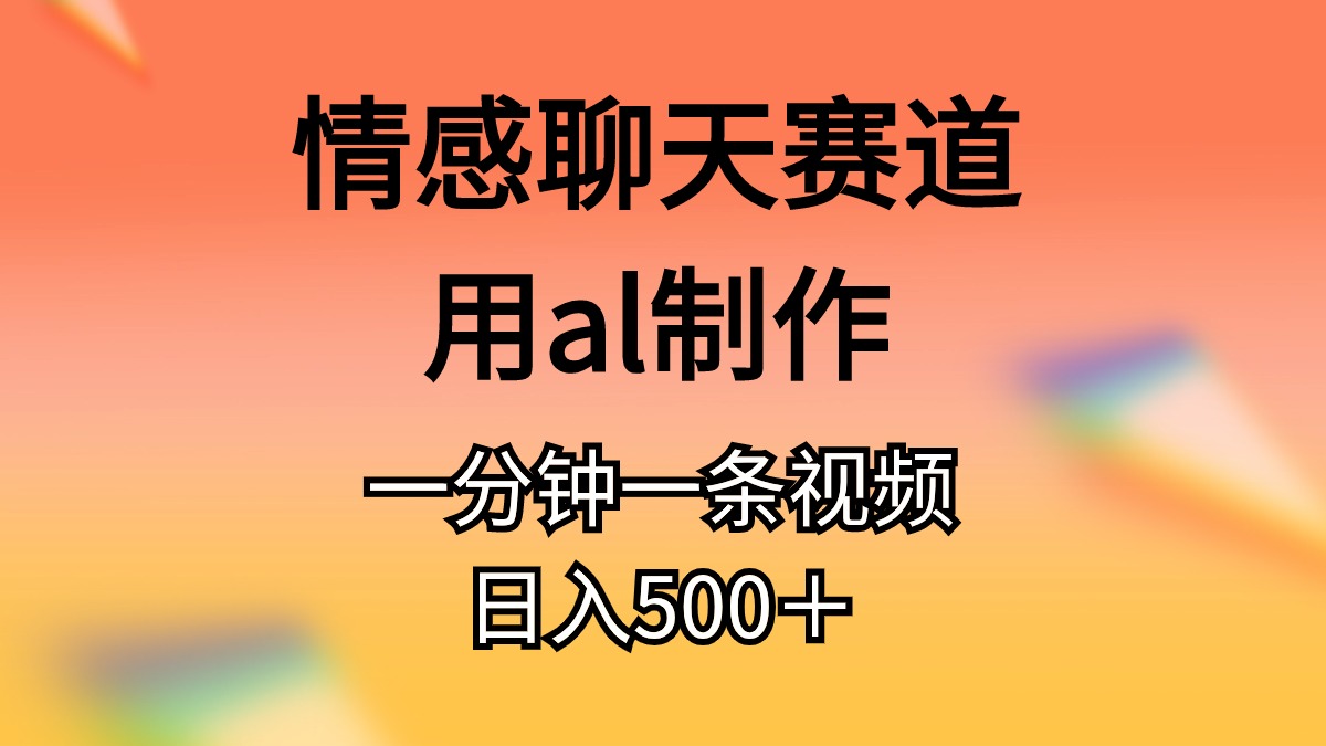 情感聊天赛道用al制作一分钟一条视频日入500＋-分享互联网最新创业兼职副业项目凌云网创