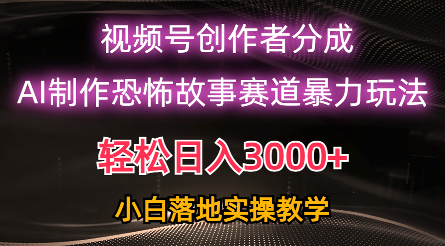 日入3000+，视频号AI恐怖故事赛道暴力玩法，轻松过原创，小白也能轻松上手-分享互联网最新创业兼职副业项目凌云网创