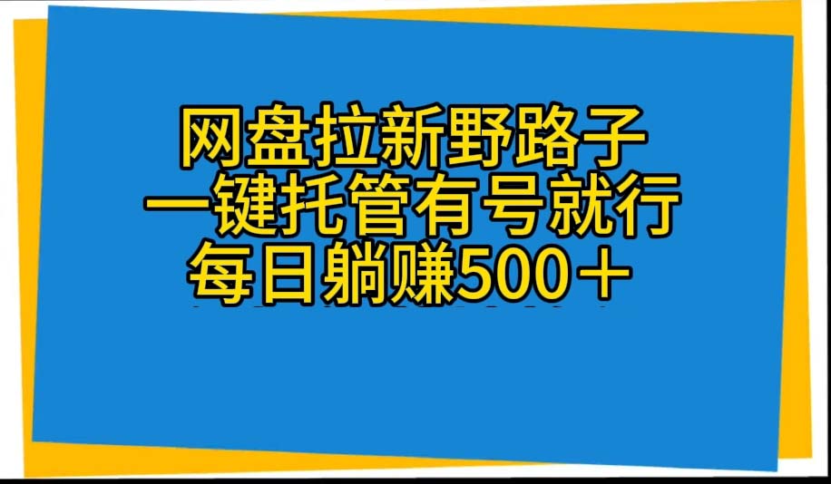 网盘拉新野路子，一键托管有号就行，全自动代发视频，每日躺赚500＋-分享互联网最新创业兼职副业项目凌云网创