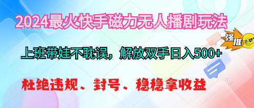 2024最火快手磁力无人播剧玩法，解放双手日入500+-分享互联网最新创业兼职副业项目凌云网创