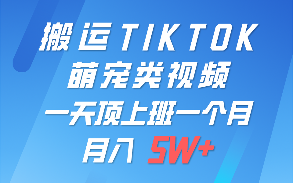 一键搬运TIKTOK萌宠类视频，一部手机即可操作，所有平台均可发布 轻松月入5W+-分享互联网最新创业兼职副业项目凌云网创