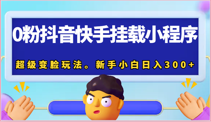 0粉抖音快手挂载小程序，超级变脸玩法。新手小白日入300+-分享互联网最新创业兼职副业项目凌云网创