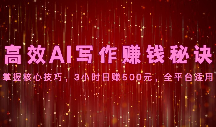 高效AI写作赚钱秘诀：掌握核心技巧，3小时日赚500元，全平台适用-分享互联网最新创业兼职副业项目凌云网创