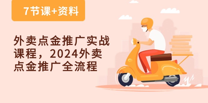 外卖点金推广实战课程，2024外卖点金推广全流程（7节课+资料）-分享互联网最新创业兼职副业项目凌云网创