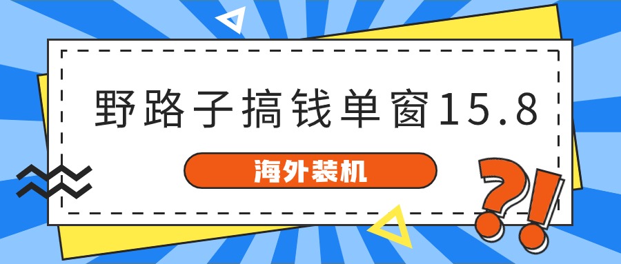 海外装机，野路子搞钱，单窗口15.8，亲测已变现10000+-分享互联网最新创业兼职副业项目凌云网创