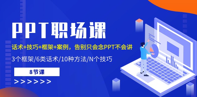 PPT职场课：话术+技巧+框架+案例，告别只会念PPT不会讲（8节课）-分享互联网最新创业兼职副业项目凌云网创