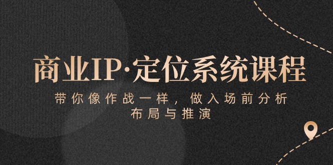 商业IP·定位系统课程：带你像作战一样，做入场前分析，布局与推演-分享互联网最新创业兼职副业项目凌云网创