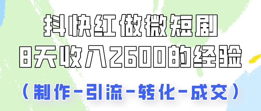 抖快做微短剧，8天收入2600+的实操经验，从前端设置到后期转化手把手教！-分享互联网最新创业兼职副业项目凌云网创