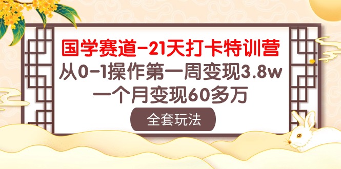 国学赛道21天打卡特训营：从0-1操作第一周变现3.8w，一个月变现60多万！-分享互联网最新创业兼职副业项目凌云网创