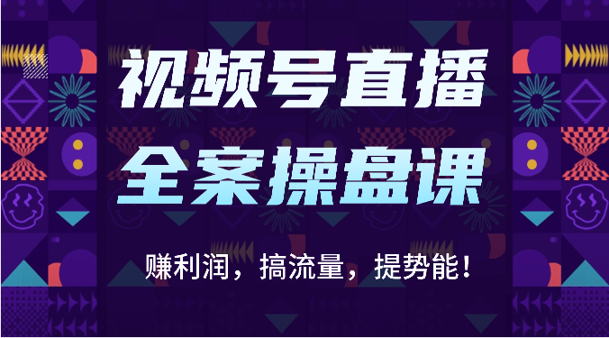 视频号直播全案操盘课：赚利润，搞流量，提势能！（16节课）-分享互联网最新创业兼职副业项目凌云网创