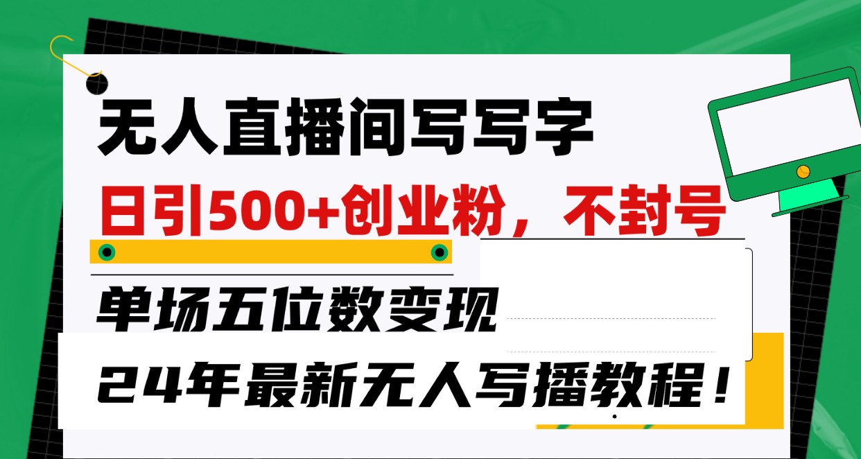 无人直播间写字日引500+创业粉，单场五位数变现，24年最新无人写播不封号教程！-分享互联网最新创业兼职副业项目凌云网创