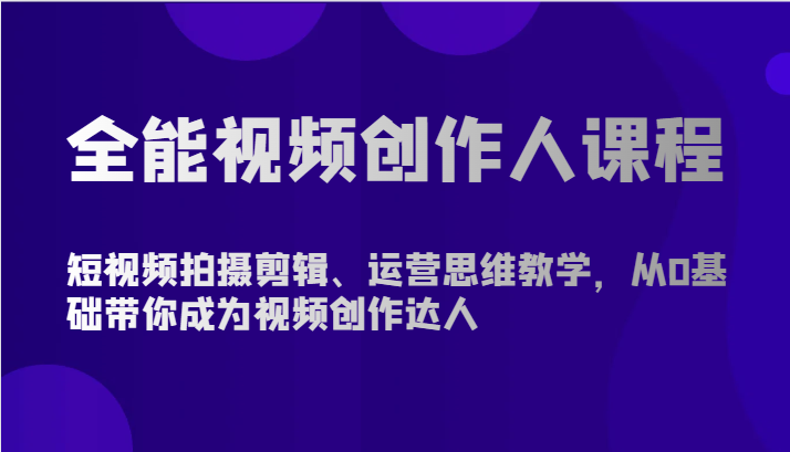 全能视频创作人课程-短视频拍摄剪辑、运营思维教学，从0基础带你成为视频创作达人-分享互联网最新创业兼职副业项目凌云网创