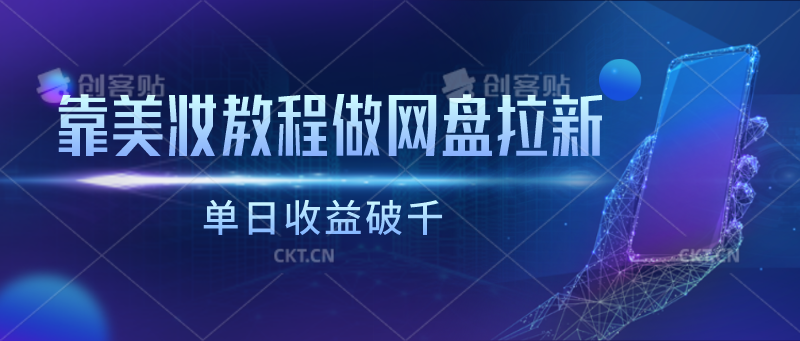 靠美妆教程做网盘拉新，单日收益破千-分享互联网最新创业兼职副业项目凌云网创