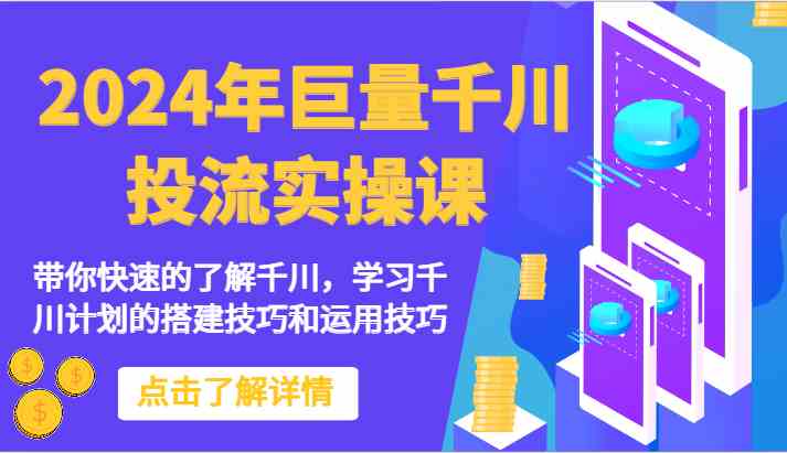 2024年巨量千川投流实操课-带你快速的了解千川，学习千川计划的搭建技巧和运用技巧-分享互联网最新创业兼职副业项目凌云网创