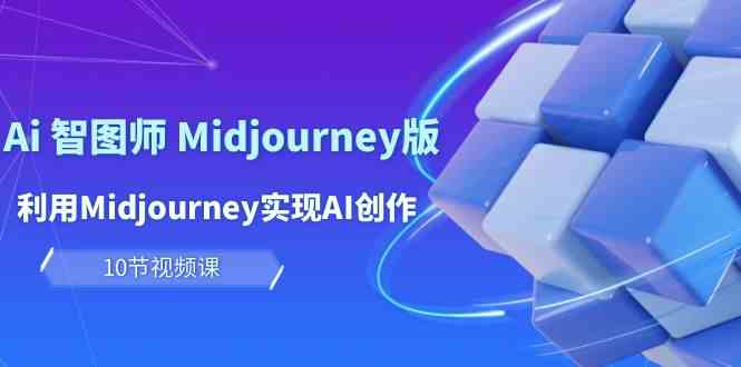 玩赚Ai智图师 Midjourney版：利用Midjourney实现AI创作及变现（10节课）-分享互联网最新创业兼职副业项目凌云网创