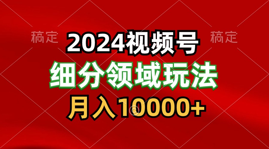 2024视频号分成计划细分领域玩法，每天5分钟，月入1W+-分享互联网最新创业兼职副业项目凌云网创