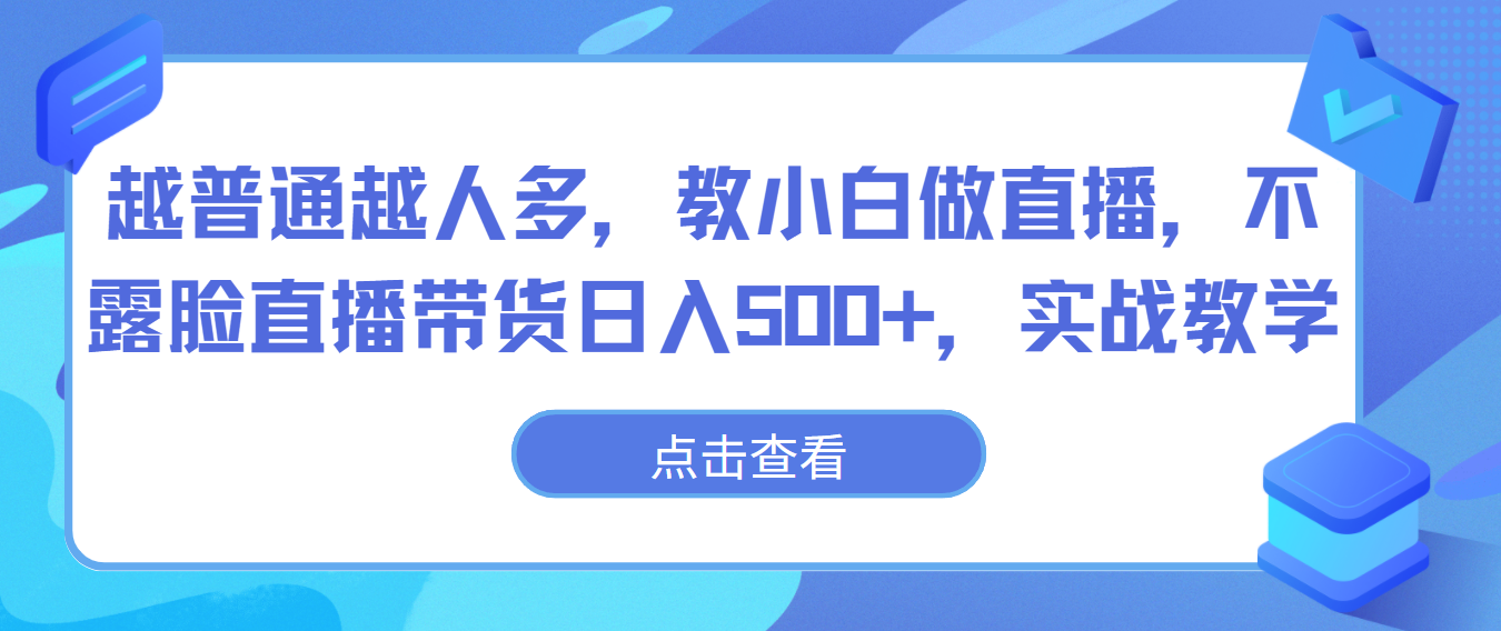 越普通越人多，教小白做直播，不露脸直播带货日入500+，实战教学-分享互联网最新创业兼职副业项目凌云网创