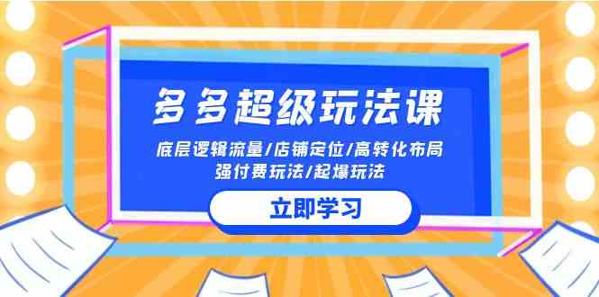 2024多多超级玩法课 流量底层逻辑/店铺定位/高转化布局/强付费/起爆玩法-分享互联网最新创业兼职副业项目凌云网创