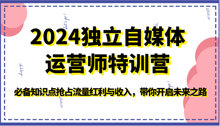 2024独立自媒体运营师特训营-必备知识点抢占流量红利与收入，带你开启未来之路-分享互联网最新创业兼职副业项目凌云网创