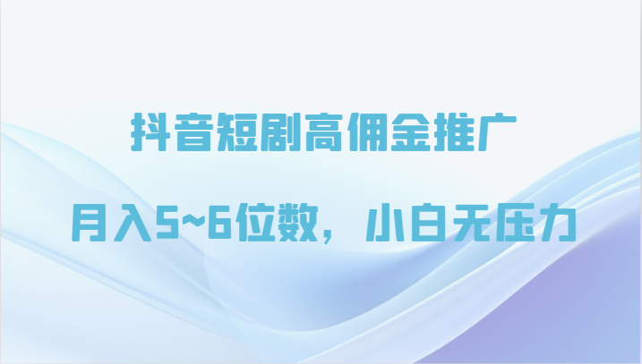 抖音短剧高佣金推广，月入5~6位数，小白无压力-分享互联网最新创业兼职副业项目凌云网创