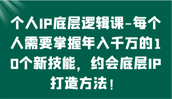 个人IP底层逻辑-​掌握年入千万的10个新技能，约会底层IP的打造方法！-分享互联网最新创业兼职副业项目凌云网创