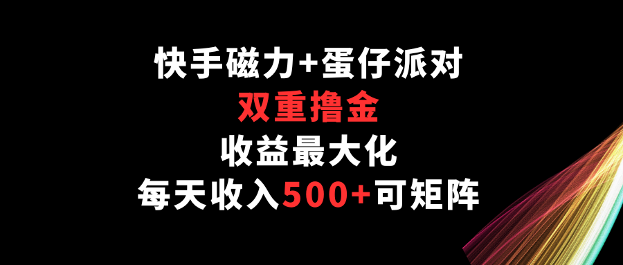 快手磁力+蛋仔派对，双重撸金，收益最大化，每天收入500+，可矩阵-分享互联网最新创业兼职副业项目凌云网创