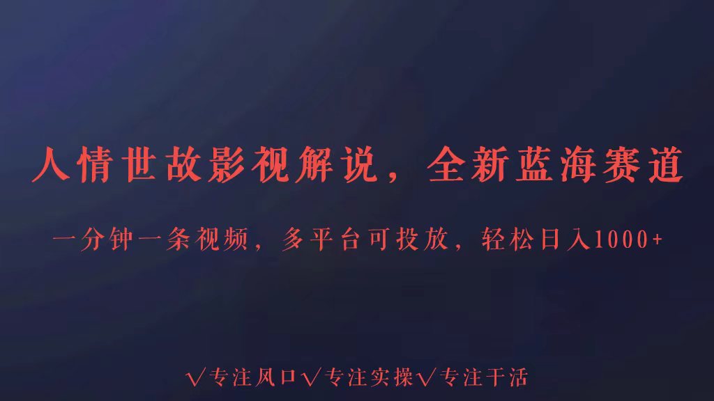 全新蓝海赛道人情世故解说，多平台投放轻松日入3000+-分享互联网最新创业兼职副业项目凌云网创