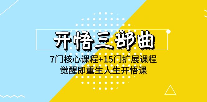 开悟三部曲-7门核心课程+15门扩展课程，觉醒即重生人生开悟课(高清无水印)-分享互联网最新创业兼职副业项目凌云网创