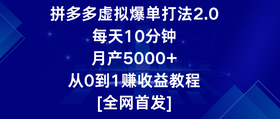 拼多多虚拟爆单打法2.0，每天10分钟，月产5000+，从0到1赚收益教程-分享互联网最新创业兼职副业项目凌云网创