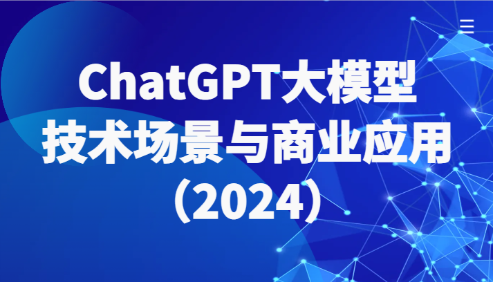 ChatGPT大模型，技术场景与商业应用（2024）带你深入了解国内外大模型生态-分享互联网最新创业兼职副业项目凌云网创