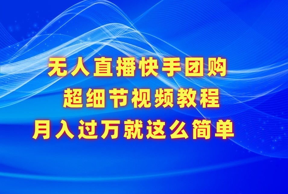 无人直播快手团购超细节视频教程，赢在细节月入过万真不是梦！-分享互联网最新创业兼职副业项目凌云网创