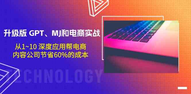 升级版GPT、MJ和电商实战，从1~10深度应用帮电商、内容公司节省60%的成本-分享互联网最新创业兼职副业项目凌云网创